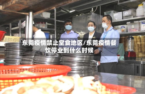 东莞疫情禁止堂食地区/东莞疫情餐饮停业到什么时候