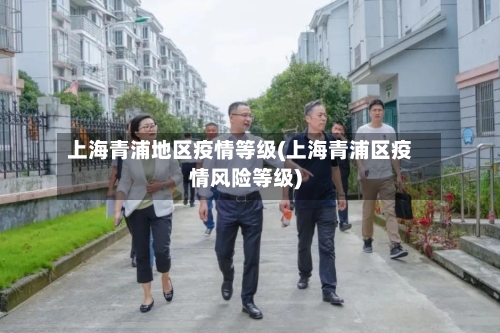上海青浦地区疫情等级(上海青浦区疫情风险等级)-第2张图片