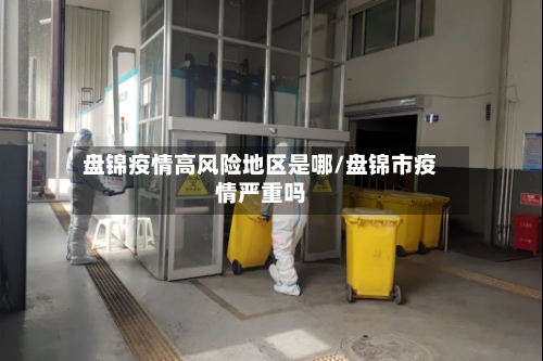 盘锦疫情高风险地区是哪/盘锦市疫情严重吗
