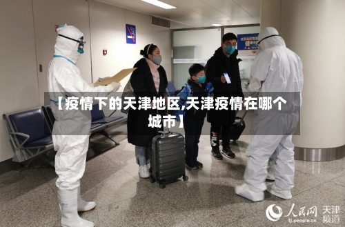 【疫情下的天津地区,天津疫情在哪个城市】