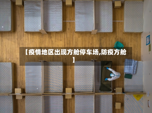 【疫情地区出现方舱停车场,防疫方舱】-第3张图片