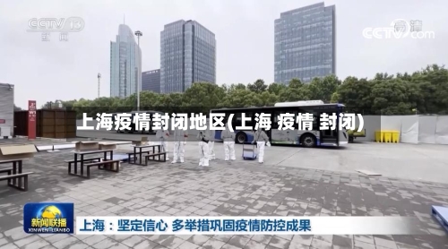 上海疫情封闭地区(上海 疫情 封闭)