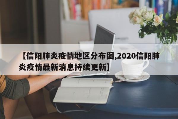 【信阳肺炎疫情地区分布图,2020信阳肺炎疫情最新消息持续更新】