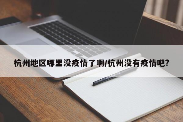 杭州地区哪里没疫情了啊/杭州没有疫情吧?
