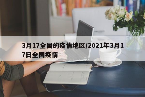 3月17全国的疫情地区/2021年3月17日全国疫情