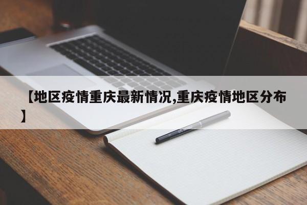 【地区疫情重庆最新情况,重庆疫情地区分布】