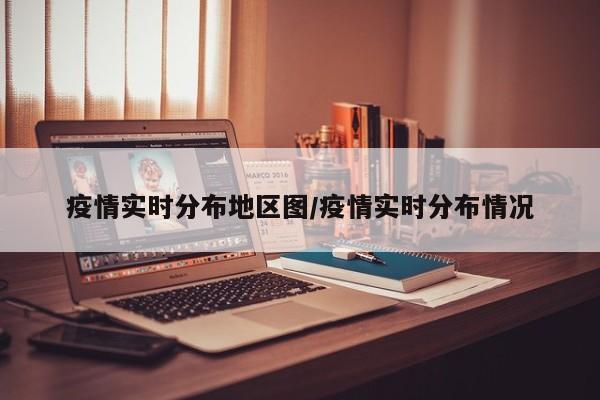 疫情实时分布地区图/疫情实时分布情况