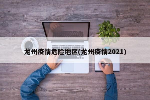 龙州疫情危险地区(龙州疫情2021)