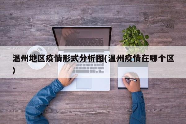 温州地区疫情形式分析图(温州疫情在哪个区)