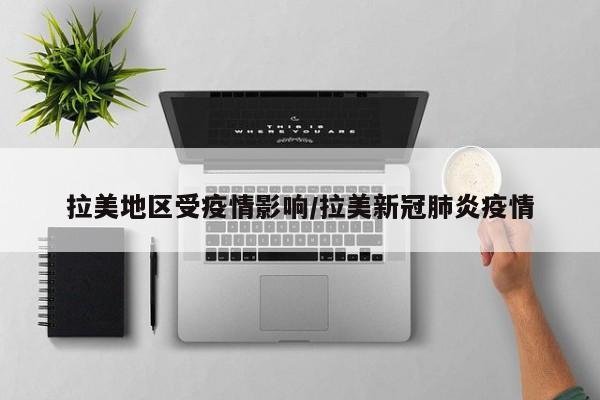 拉美地区受疫情影响/拉美新冠肺炎疫情