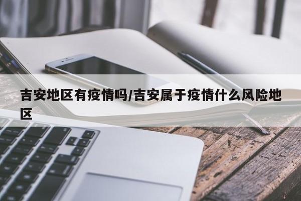 吉安地区有疫情吗/吉安属于疫情什么风险地区