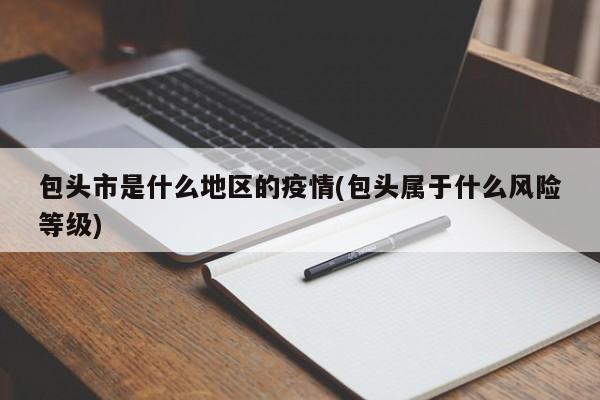 包头市是什么地区的疫情(包头属于什么风险等级)