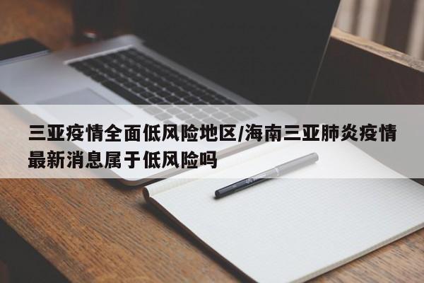 三亚疫情全面低风险地区/海南三亚肺炎疫情最新消息属于低风险吗