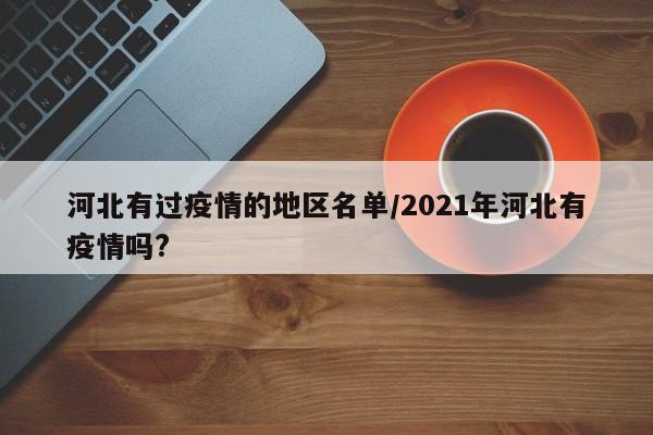 河北有过疫情的地区名单/2021年河北有疫情吗?