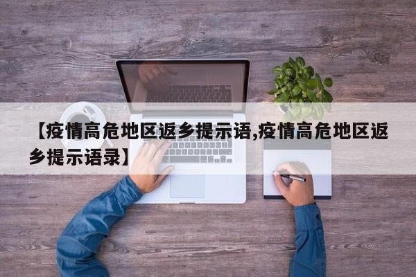 【疫情高危地区返乡提示语,疫情高危地区返乡提示语录】