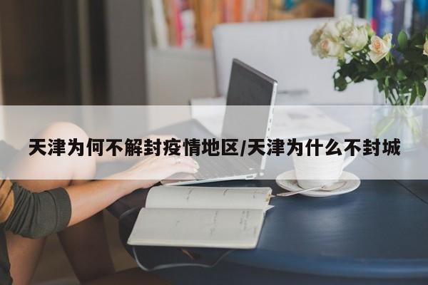天津为何不解封疫情地区/天津为什么不封城