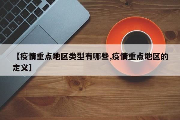 【疫情重点地区类型有哪些,疫情重点地区的定义】