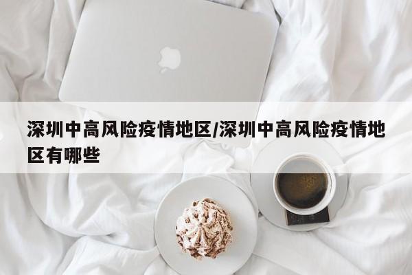 深圳中高风险疫情地区/深圳中高风险疫情地区有哪些