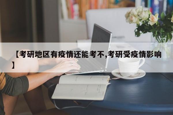 【考研地区有疫情还能考不,考研受疫情影响】