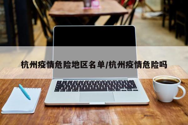杭州疫情危险地区名单/杭州疫情危险吗