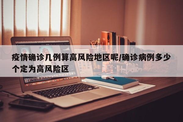 疫情确诊几例算高风险地区呢/确诊病例多少个定为高风险区
