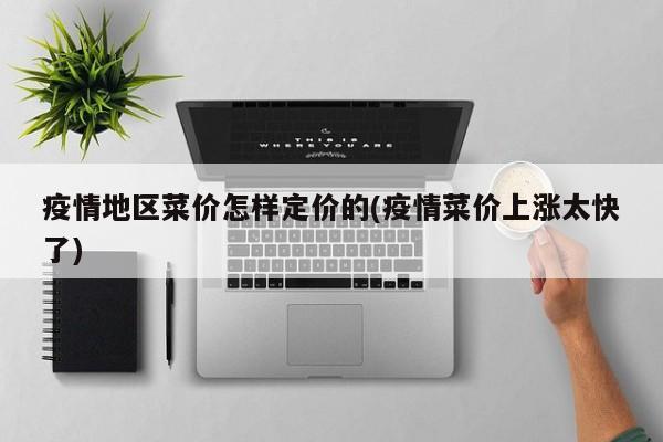 疫情地区菜价怎样定价的(疫情菜价上涨太快了)