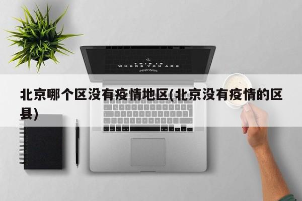 北京哪个区没有疫情地区(北京没有疫情的区县)
