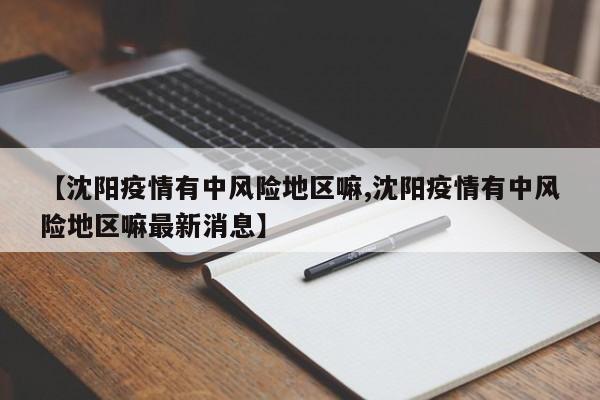 【沈阳疫情有中风险地区嘛,沈阳疫情有中风险地区嘛最新消息】