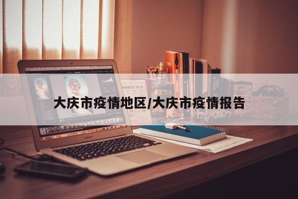 大庆市疫情地区/大庆市疫情报告