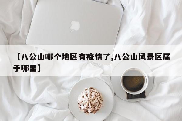 【八公山哪个地区有疫情了,八公山风景区属于哪里】