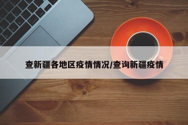 查新疆各地区疫情情况/查询新疆疫情