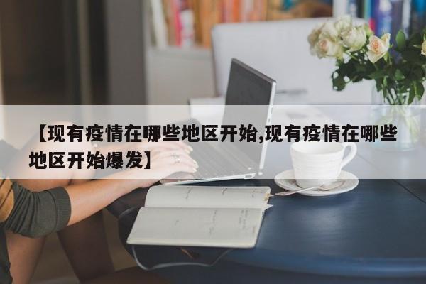 【现有疫情在哪些地区开始,现有疫情在哪些地区开始爆发】