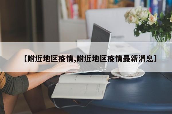 【附近地区疫情,附近地区疫情最新消息】