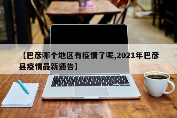 【巴彦哪个地区有疫情了呢,2021年巴彦县疫情最新通告】