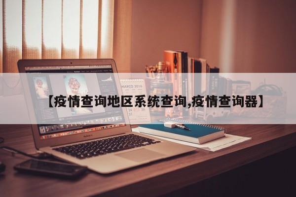 【疫情查询地区系统查询,疫情查询器】