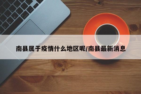 南县属于疫情什么地区呢/南县最新消息