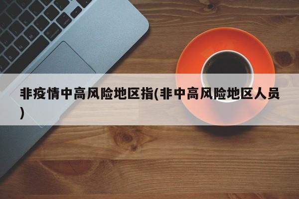 非疫情中高风险地区指(非中高风险地区人员)