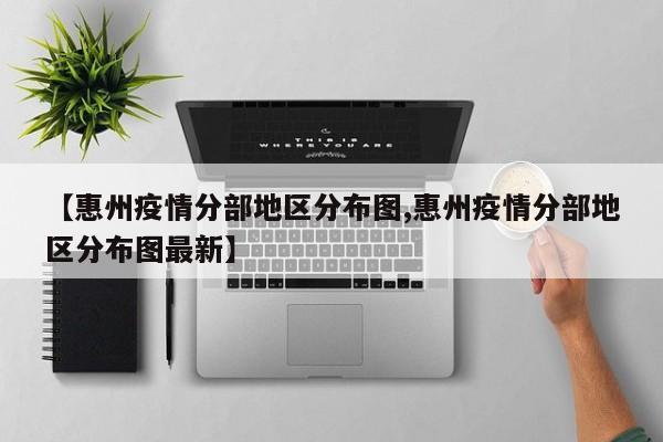 【惠州疫情分部地区分布图,惠州疫情分部地区分布图最新】