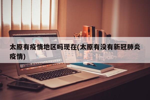 太原有疫情地区吗现在(太原有没有新冠肺炎疫情)