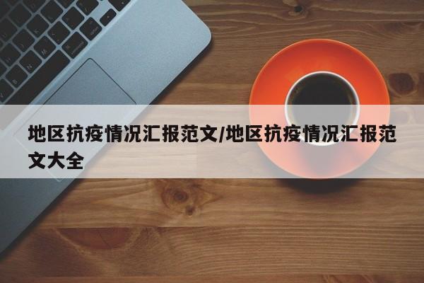 地区抗疫情况汇报范文/地区抗疫情况汇报范文大全
