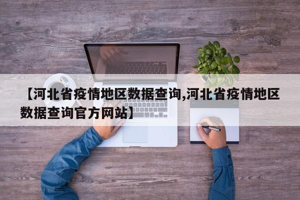 【河北省疫情地区数据查询,河北省疫情地区数据查询官方网站】
