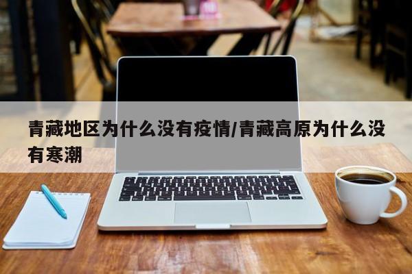 青藏地区为什么没有疫情/青藏高原为什么没有寒潮