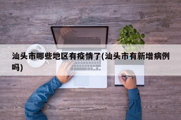 汕头市哪些地区有疫情了(汕头市有新增病例吗)