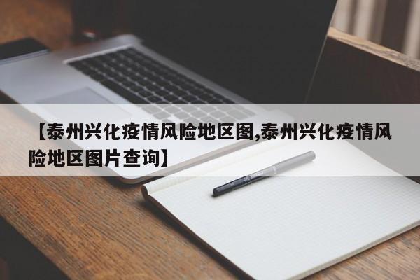 【泰州兴化疫情风险地区图,泰州兴化疫情风险地区图片查询】