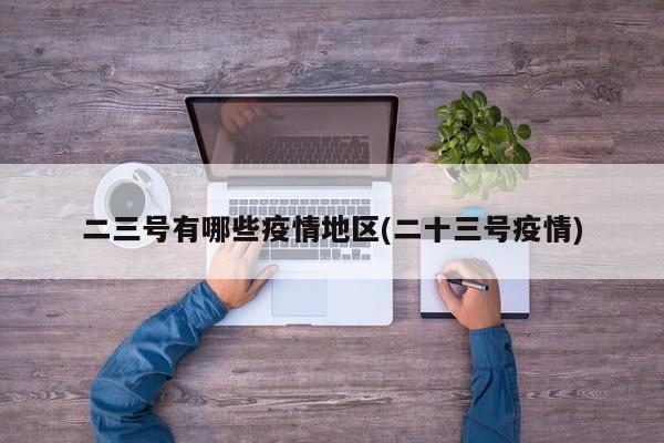 二三号有哪些疫情地区(二十三号疫情)