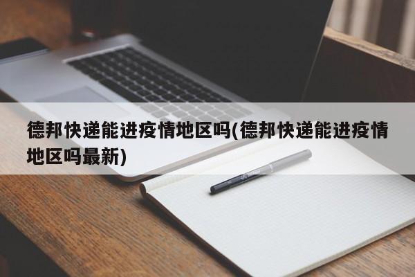 德邦快递能进疫情地区吗(德邦快递能进疫情地区吗最新)