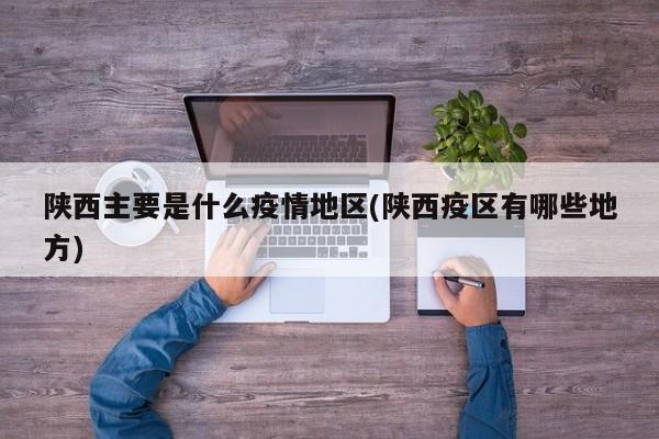 陕西主要是什么疫情地区(陕西疫区有哪些地方)