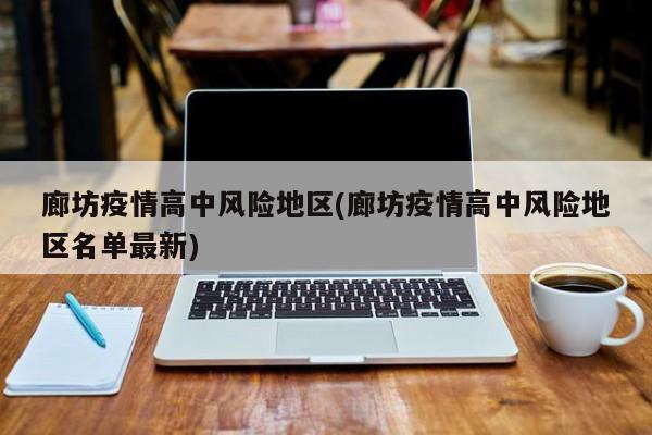 廊坊疫情高中风险地区(廊坊疫情高中风险地区名单最新)