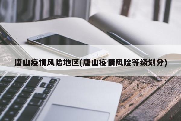 唐山疫情风险地区(唐山疫情风险等级划分)